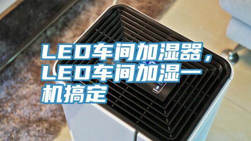 LED車間加濕器，LED車間加濕一機(jī)搞定