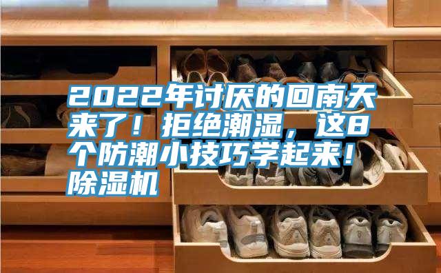 2022年討厭的回南天來了！拒絕潮濕，這8個防潮小技巧學(xué)起來！除濕機