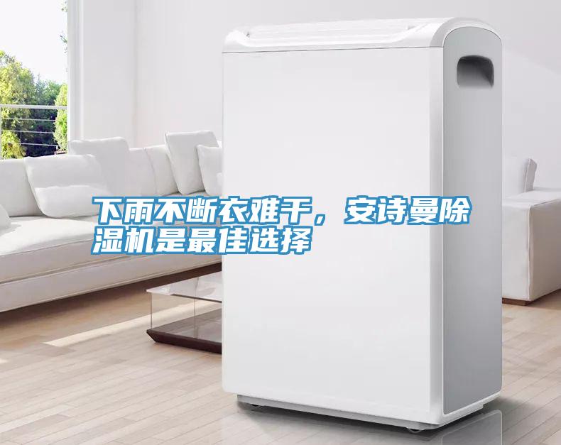 下雨不斷衣難干，安詩曼除濕機(jī)是最佳選擇
