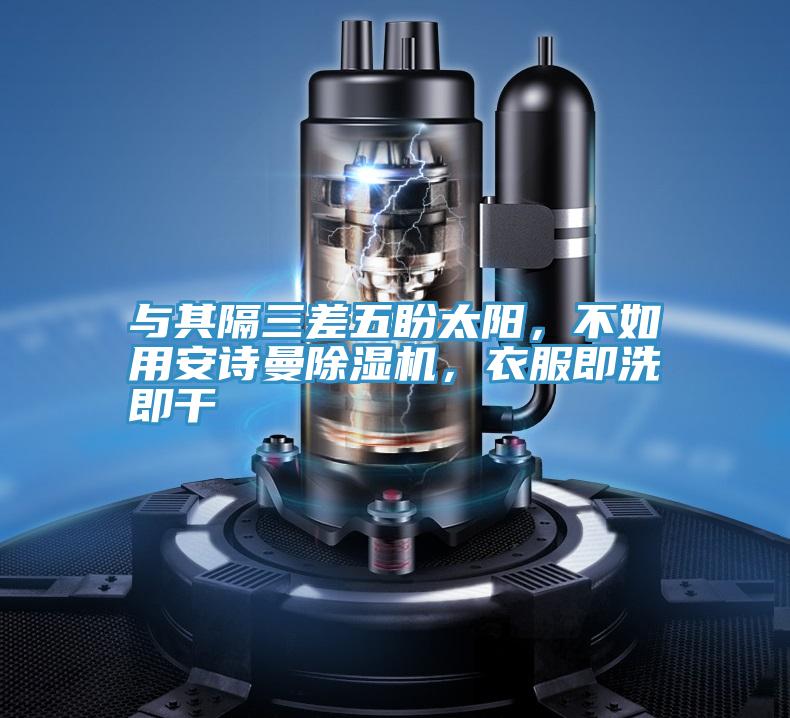 與其隔三差五盼太陽，不如用安詩曼除濕機(jī)，衣服即洗即干