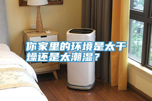 你家里的環(huán)境是太干燥還是太潮濕？