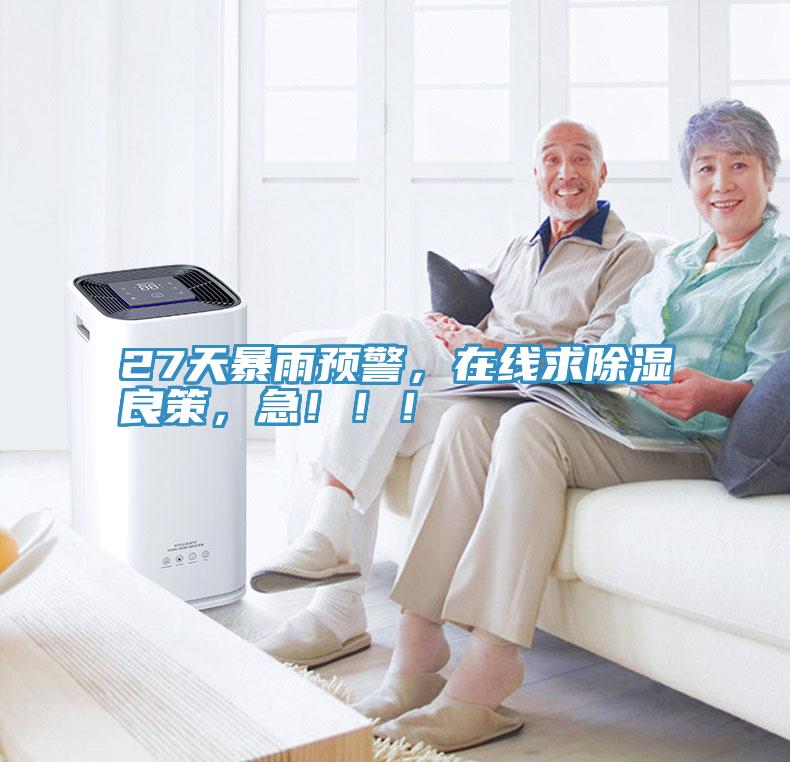 27天暴雨預(yù)警，在線求除濕良策，急?。?！