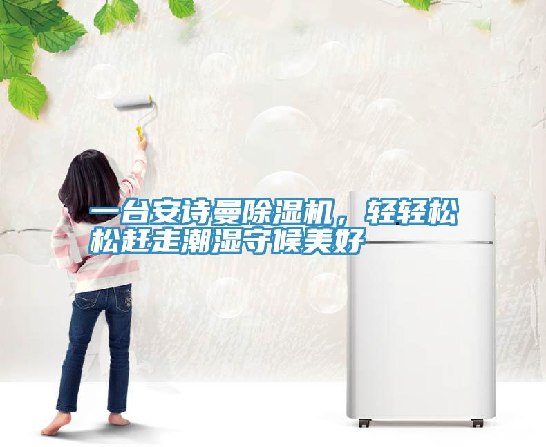 一臺(tái)安詩曼除濕機(jī)，輕輕松松趕走潮濕守候美好