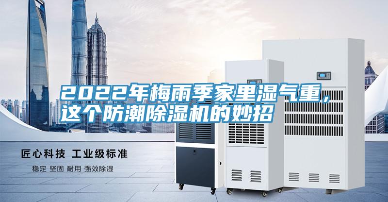 2022年梅雨季家里濕氣重，這個(gè)防潮除濕機(jī)的妙招