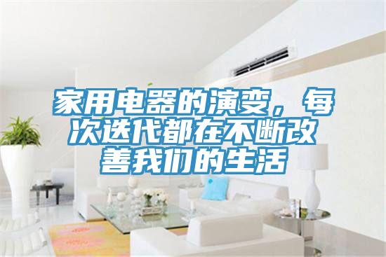 家用電器的演變，每次迭代都在不斷改善我們的生活