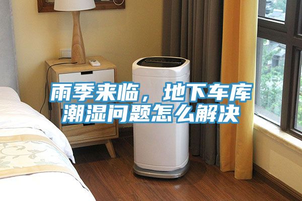 雨季來臨，地下車庫潮濕問題怎么解決