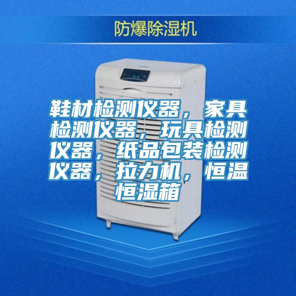 鞋材檢測儀器，家具檢測儀器，玩具檢測儀器，紙品包裝檢測儀器，拉力機(jī)，恒溫恒濕箱