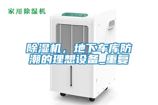 除濕機，地下車庫防潮的理想設(shè)備_重復(fù)