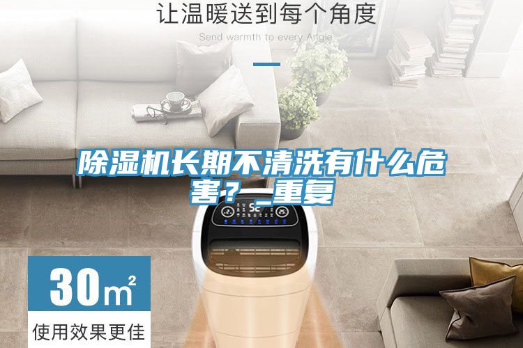 除濕機(jī)長(zhǎng)期不清洗有什么危害？_重復(fù)