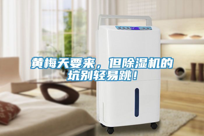 黃梅天要來，但除濕機(jī)的坑別輕易跳！