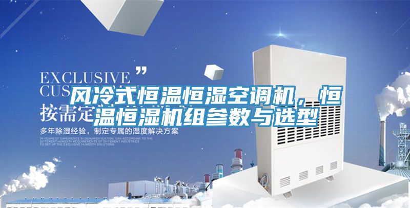 風冷式恒溫恒濕空調(diào)機，恒溫恒濕機組參數(shù)與選型