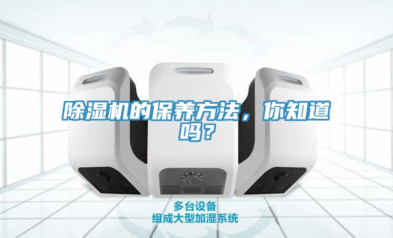 除濕機的保養(yǎng)方法，你知道嗎？