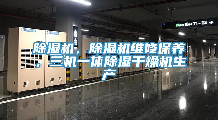 除濕機(jī)，除濕機(jī)維修保養(yǎng)，三機(jī)一體除濕干燥機(jī)生產(chǎn)