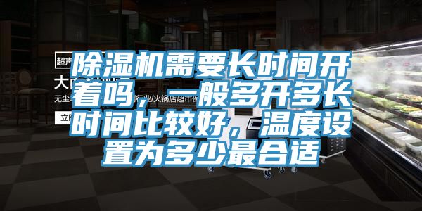除濕機(jī)需要長(zhǎng)時(shí)間開著嗎，一般多開多長(zhǎng)時(shí)間比較好，溫度設(shè)置為多少最合適