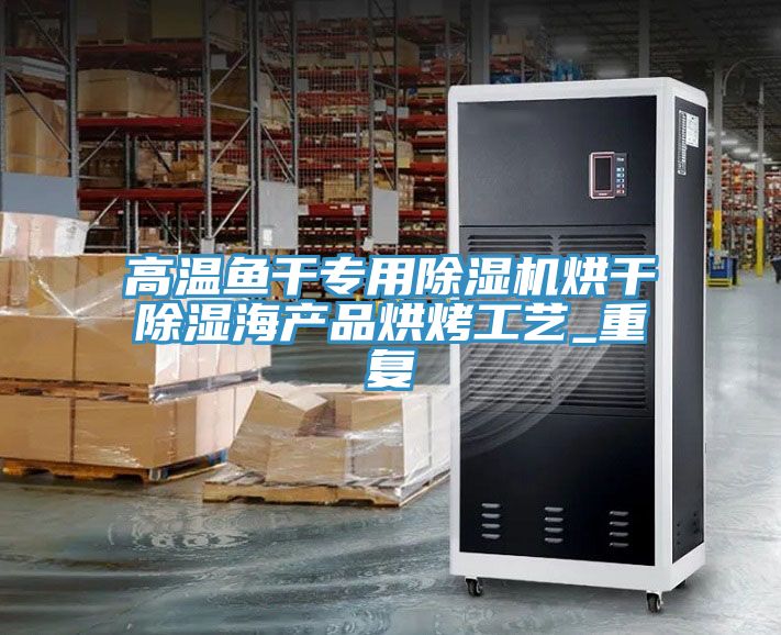 高溫魚干專用除濕機烘干除濕海產(chǎn)品烘烤工藝_重復
