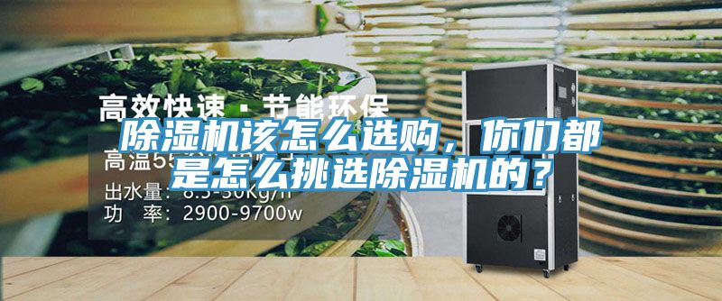 除濕機(jī)該怎么選購，你們都是怎么挑選除濕機(jī)的？