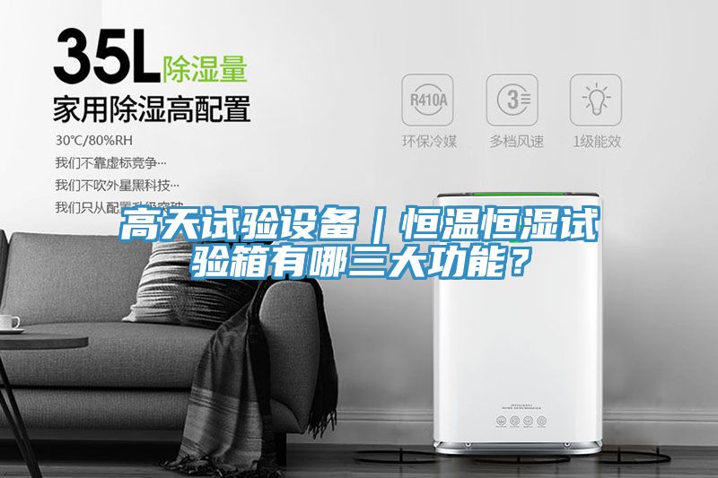 高天試驗設(shè)備｜恒溫恒濕試驗箱有哪三大功能？