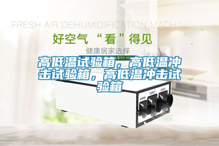 高低溫試驗(yàn)箱，高低溫沖擊試驗(yàn)箱，高低溫沖擊試驗(yàn)箱