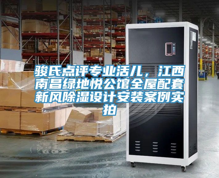 駿氏點(diǎn)評專業(yè)活兒，江西南昌綠地悅公館全屋配套新風(fēng)除濕設(shè)計(jì)安裝案例實(shí)拍