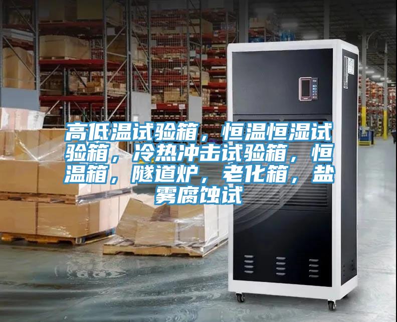 高低溫試驗(yàn)箱，恒溫恒濕試驗(yàn)箱，冷熱沖擊試驗(yàn)箱，恒溫箱，隧道爐，老化箱，鹽霧腐蝕試