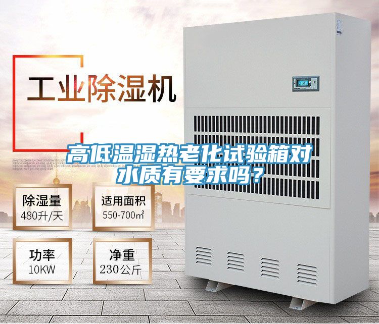高低溫濕熱老化試驗(yàn)箱對(duì)水質(zhì)有要求嗎？