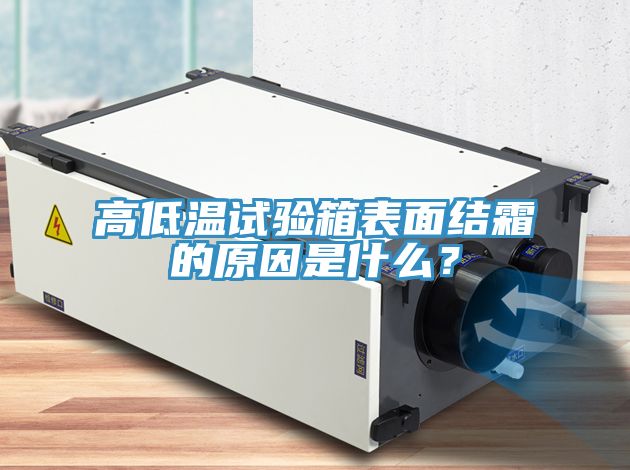高低溫試驗箱表面結(jié)霜的原因是什么？