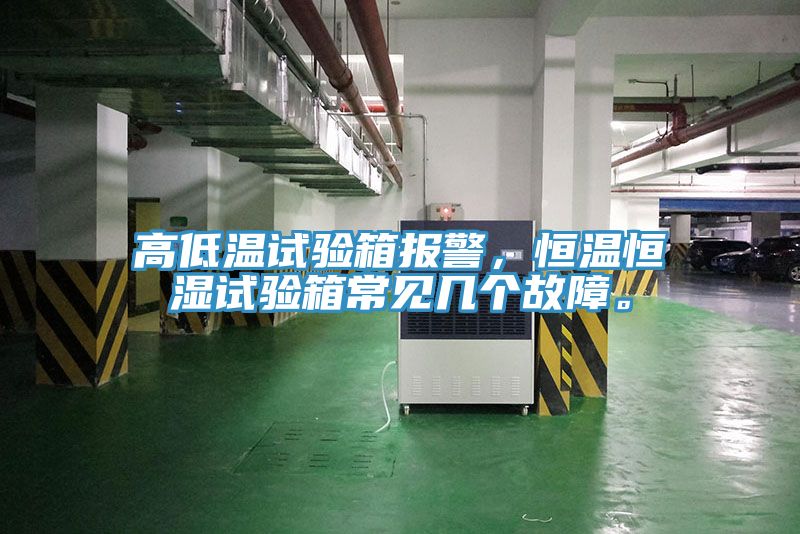 高低溫試驗(yàn)箱報(bào)警，恒溫恒濕試驗(yàn)箱常見幾個(gè)故障。