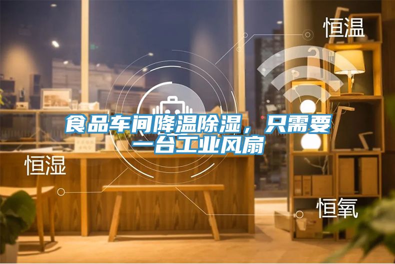 食品車間降溫除濕，只需要一臺工業(yè)風(fēng)扇