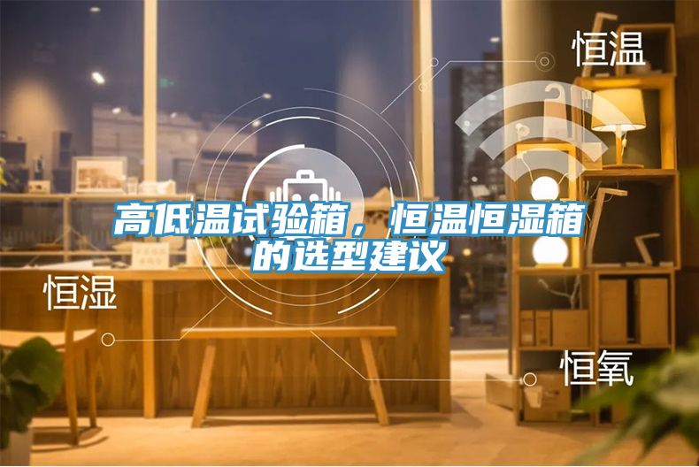 高低溫試驗(yàn)箱，恒溫恒濕箱的選型建議