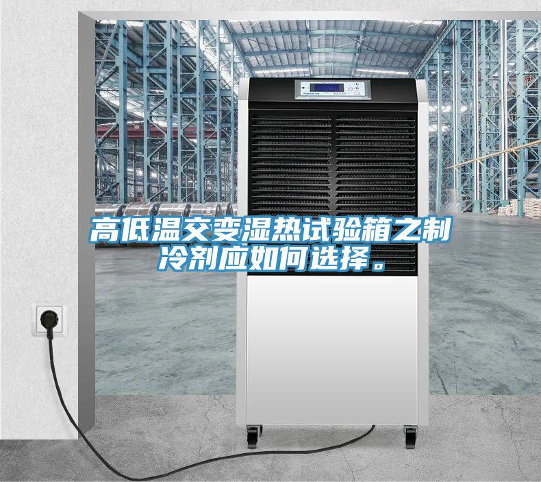 高低溫交變濕熱試驗(yàn)箱之制冷劑應(yīng)如何選擇。