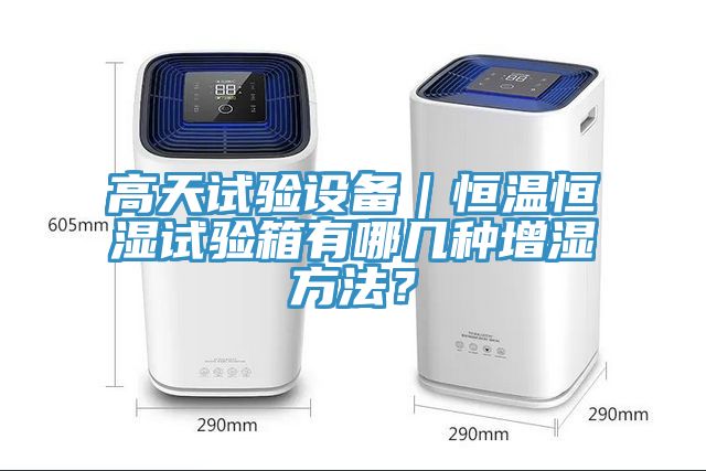 高天試驗設(shè)備｜恒溫恒濕試驗箱有哪幾種增濕方法？