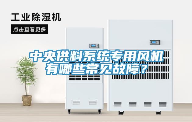 中央供料系統(tǒng)專用風(fēng)機(jī)有哪些常見(jiàn)故障？
