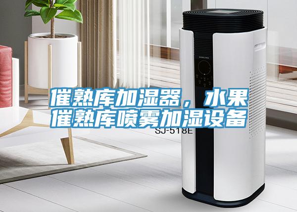 催熟庫加濕器，水果催熟庫噴霧加濕設(shè)備