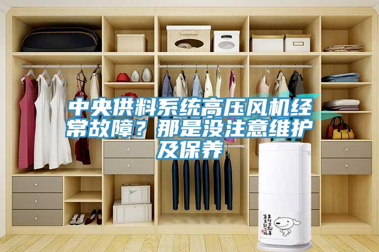 中央供料系統(tǒng)高壓風(fēng)機(jī)經(jīng)常故障？那是沒注意維護(hù)及保養(yǎng)