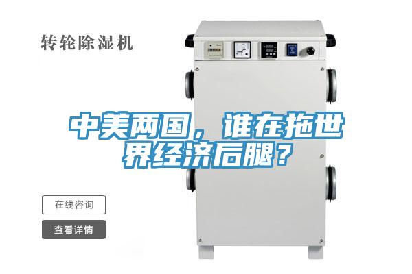 中美兩國(guó)，誰(shuí)在拖世界經(jīng)濟(jì)后腿？