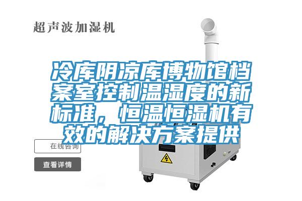 冷庫陰涼庫博物館檔案室控制溫濕度的新標(biāo)準(zhǔn)，恒溫恒濕機有效的解決方案提供