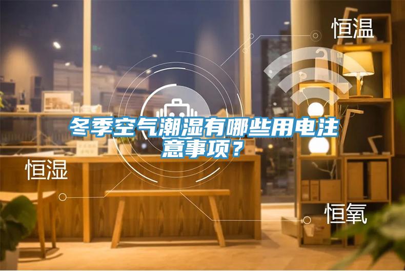冬季空氣潮濕有哪些用電注意事項(xiàng)？