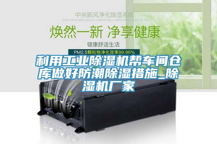 利用工業(yè)除濕機(jī)幫車(chē)間倉(cāng)庫(kù)做好防潮除濕措施_除濕機(jī)廠(chǎng)家