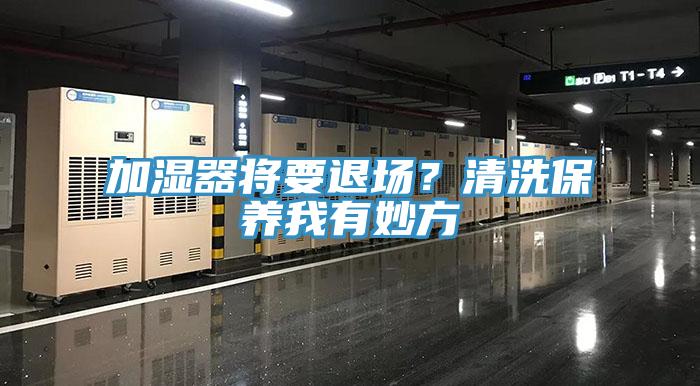加濕器將要退場(chǎng)？清洗保養(yǎng)我有妙方