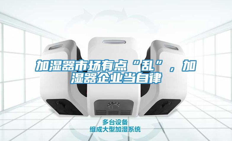 加濕器市場有點“亂”，加濕器企業(yè)當(dāng)自律