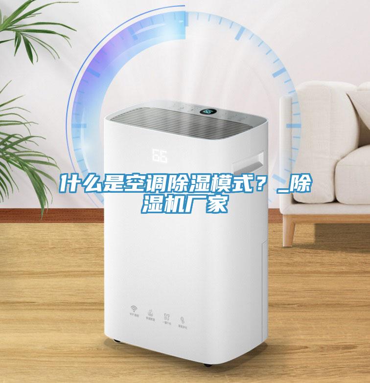 什么是空調(diào)除濕模式？_除濕機(jī)廠家