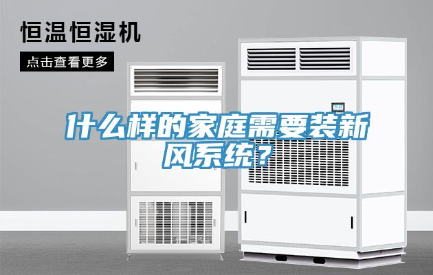什么樣的家庭需要裝新風系統(tǒng)？
